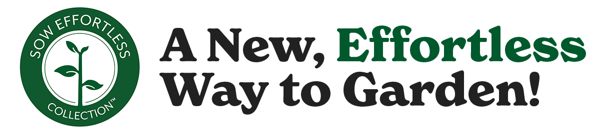 SOW Effortless Collection: A New, Effortless Way to Garden! SOW Effortless Collection: A New, Effortless Way to Garden!
